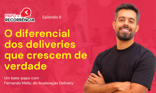 O diferencial dos deliveries que crescem de verdade - Papo de Recorrência com Fernando Mello